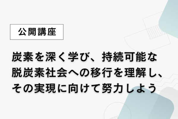 ⑨炭素を深く学び、持続可能な脱炭素社会への移行を理解し、その実現に向けて努力しよう【全7回】