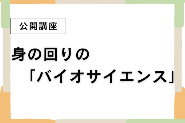 ⑧身の回りの「バイオサイエンス」【全8回】