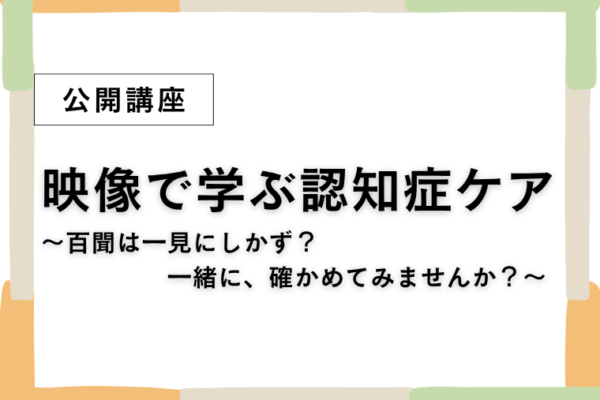 ⑨映像で学ぶ認知症ケア～百聞は一見にしかず？一緒に、確かめてみませんか？～【全3回】